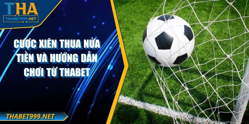 Cược Xiên Thua Nửa Tiền Và Hướng Dẫn Chơi Từ THABET