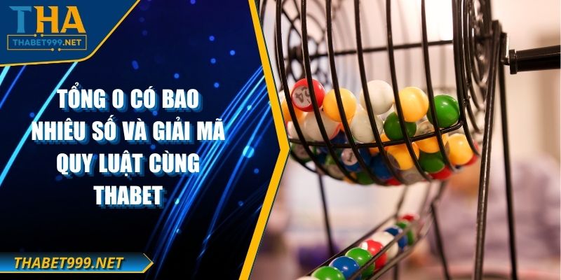 Tổng 0 Có Bao Nhiêu Số Và Giải Mã Quy Luật Cùng THABET