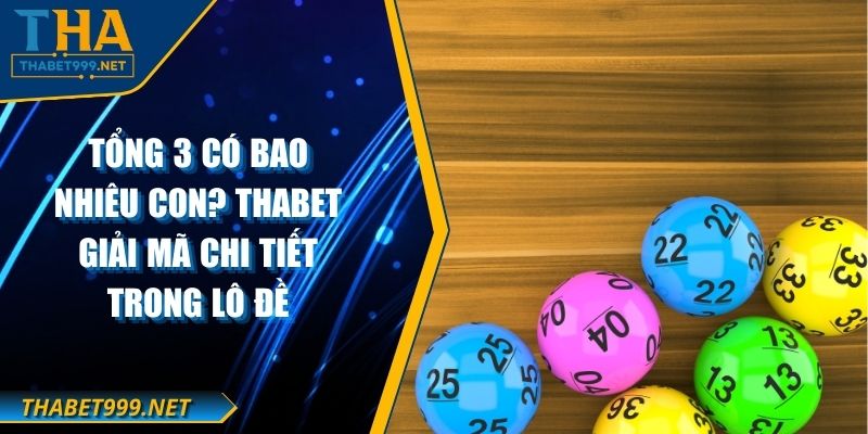 Tổng 3 Có Bao Nhiêu Con? THABET Giải Mã Chi Tiết Trong Lô Đề
